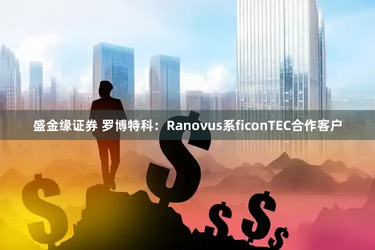 盛金缘证券 罗博特科：Ranovus系ficonTEC合作客户
