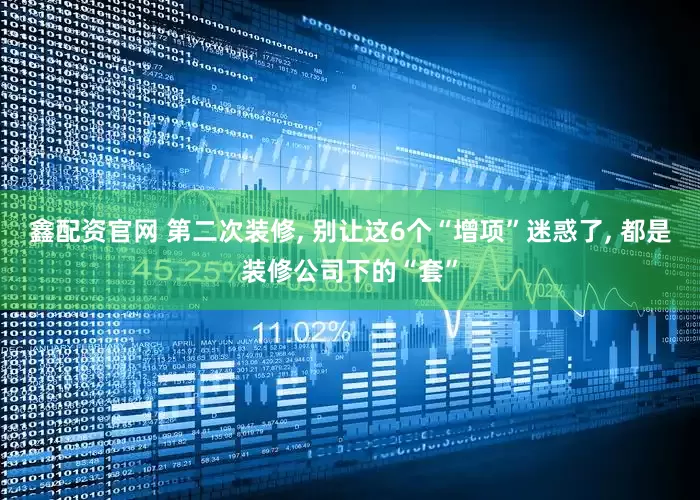 鑫配资官网 第二次装修, 别让这6个“增项”迷惑了, 都是装修公司下的“套”