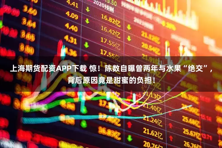 上海期货配资APP下载 惊！陈数自曝曾两年与水果“绝交”，背后原因竟是甜蜜的负担！