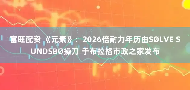 富旺配资 《元素》：2026倍耐力年历由SØLVE SUNDSBØ操刀 于布拉格市政之家发布