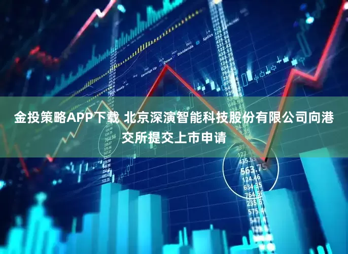 金投策略APP下载 北京深演智能科技股份有限公司向港交所提交上市申请