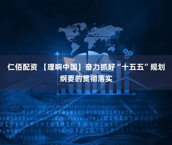 仁佰配资 【理响中国】奋力抓好“十五五”规划纲要的贯彻落实
