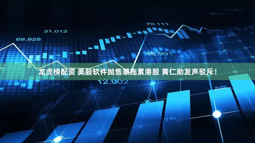 龙虎榜配资 美股软件抛售潮拖累港股 黄仁勋发声驳斥！